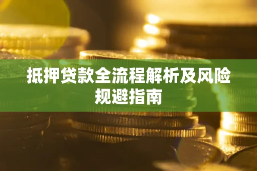武汉抵押贷款全流程解析及风险规避指南