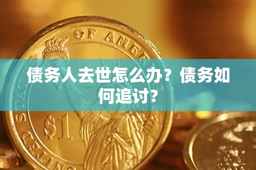 武汉债务人去世怎么办？债务如何追讨？