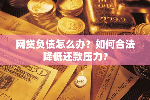 武汉网贷负债怎么办？如何合法降低还款压力？