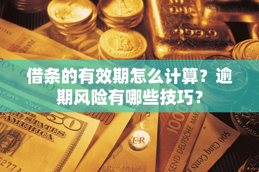 武汉借条的有效期怎么计算？逾期风险有哪些技巧？