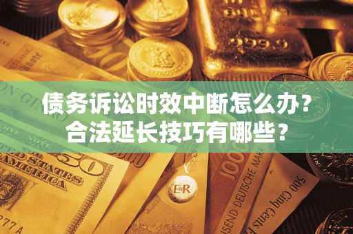 武汉债务诉讼时效中断怎么办？合法延长技巧有哪些？