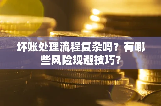 武汉坏账处理流程复杂吗？有哪些风险规避技巧？