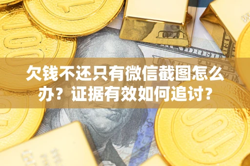 武汉欠钱不还只有微信截图怎么办？证据有效如何追讨？