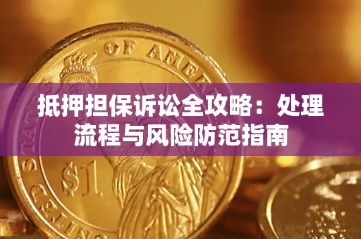 武汉抵押担保诉讼全攻略：处理流程与风险防范指南