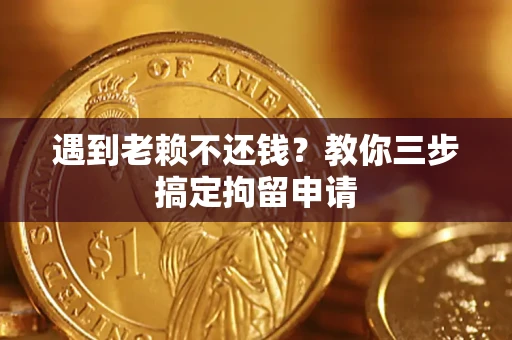 武汉遇到老赖不还钱？教你三步搞定拘留申请