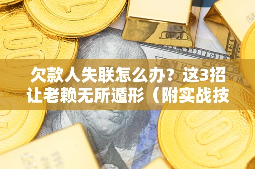 武汉欠款人失联怎么办？这3招让老赖无所遁形（附实战技巧）