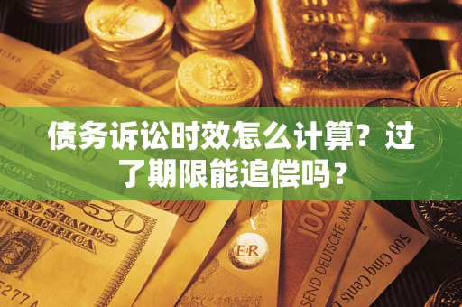 武汉债务诉讼时效怎么计算？过了期限能追偿吗？