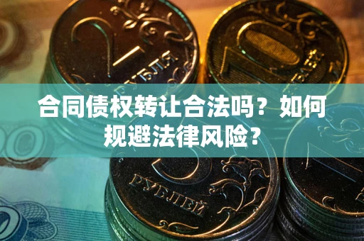 武汉合同债权转让合法吗？如何规避法律风险？