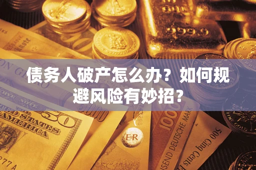 武汉债务人破产怎么办？如何规避风险有妙招？