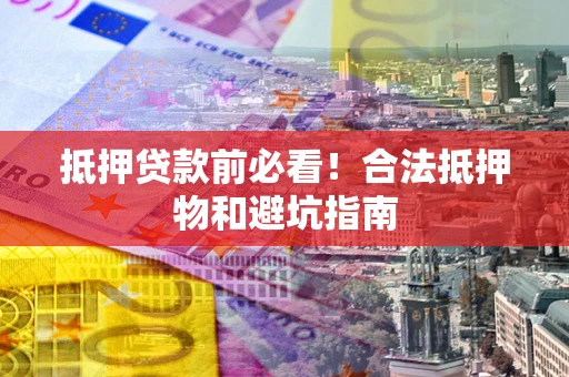 武汉抵押贷款前必看！合法抵押物和避坑指南
