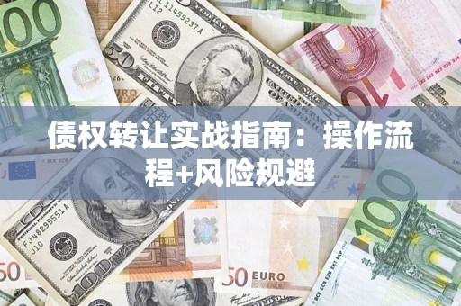 武汉债权转让实战指南：操作流程+风险规避