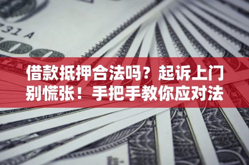 武汉借款抵押合法吗？起诉上门别慌张！手把手教你应对法律程序