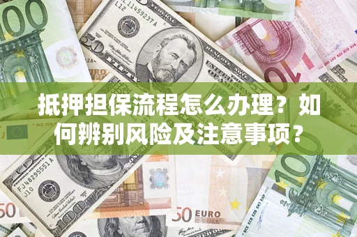 武汉抵押担保流程怎么办理？如何辨别风险及注意事项？