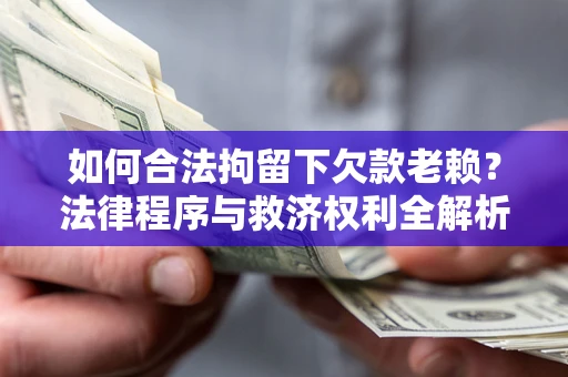 武汉如何合法拘留下欠款老赖？法律程序与救济权利全解析