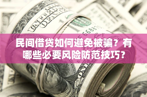武汉民间借贷如何避免被骗？有哪些必要风险防范技巧？