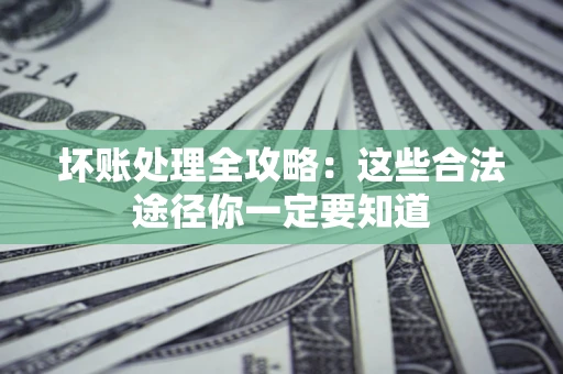 武汉坏账处理全攻略：这些合法途径你一定要知道
