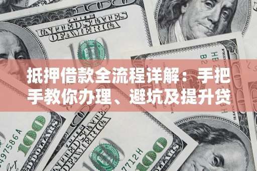 武汉抵押借款全流程详解：手把手教你办理、避坑及提升贷款额度