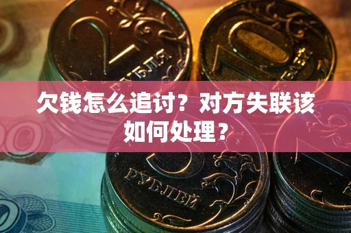 武汉欠钱怎么追讨？对方失联该如何处理？