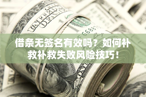 武汉借条无签名有效吗？如何补救补救失败风险技巧！