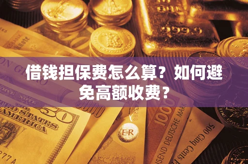 武汉借钱担保费怎么算？如何避免高额收费？
