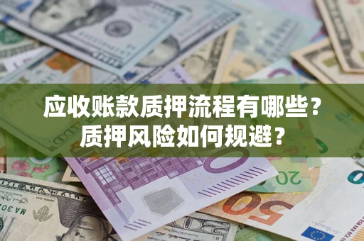 武汉应收账款质押流程有哪些？质押风险如何规避？
