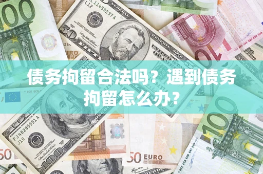 武汉债务拘留合法吗？遇到债务拘留怎么办？