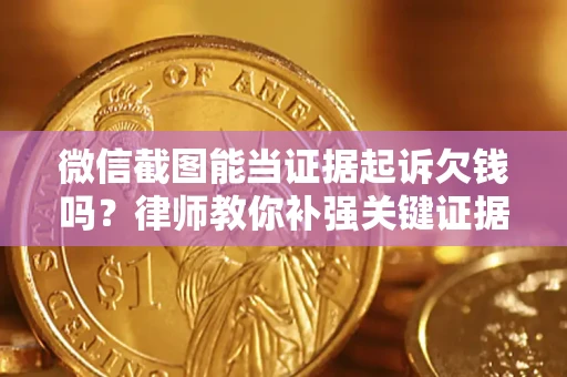 武汉微信截图能当证据起诉欠钱吗？律师教你补强关键证据