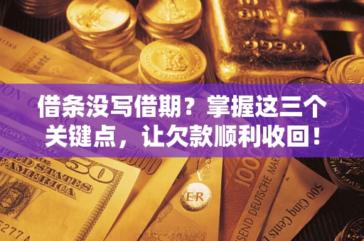 武汉借条没写借期？掌握这三个关键点，让欠款顺利收回！