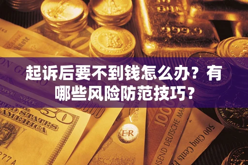 武汉起诉后要不到钱怎么办?有哪些风险防范技巧? 武汉起诉后要不到钱怎么办?有哪些风险防范技巧?