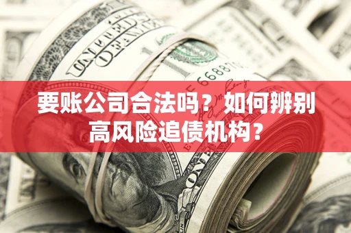武汉要账公司合法吗？如何辨别高风险追债机构？
