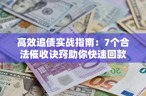 武汉高效追债实战指南：7个合法催收诀窍助你快速回款