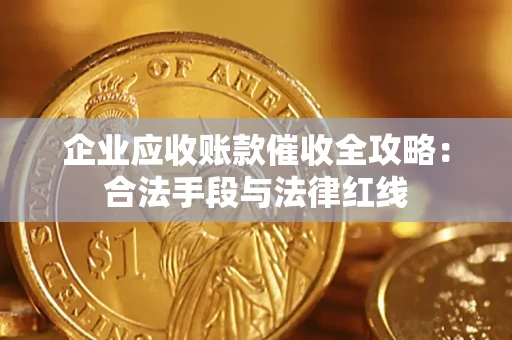 武汉企业应收账款催收全攻略：合法手段与法律红线