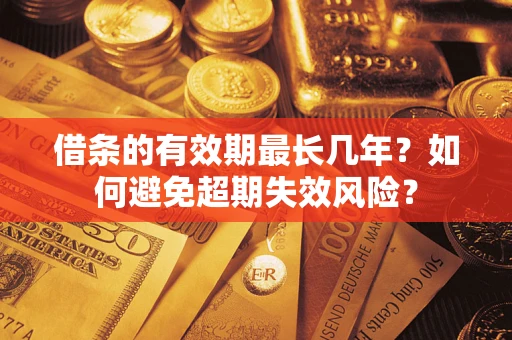 武汉借条的有效期最长几年？如何避免超期失效风险？