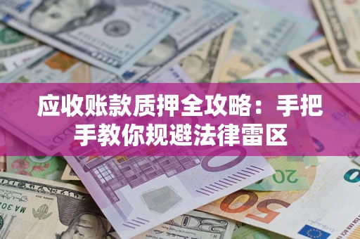 武汉应收账款质押全攻略：手把手教你规避法律雷区