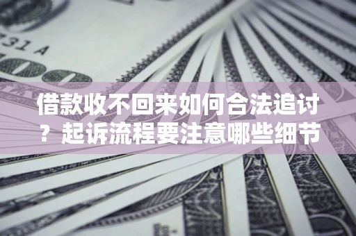 武汉借款收不回来如何合法追讨？起诉流程要注意哪些细节？