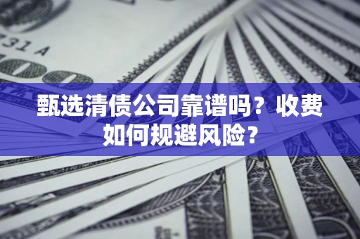 武汉甄选清债公司靠谱吗？收费如何规避风险？
