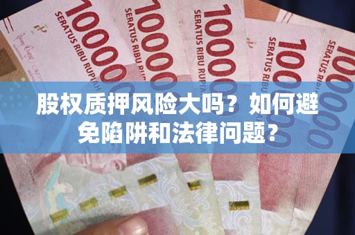 武汉股权质押风险大吗？如何避免陷阱和法律问题？