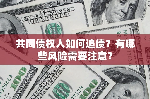武汉共同债权人如何追债？有哪些风险需要注意？
