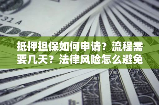 武汉抵押担保如何申请？流程需要几天？法律风险怎么避免？避坑指南