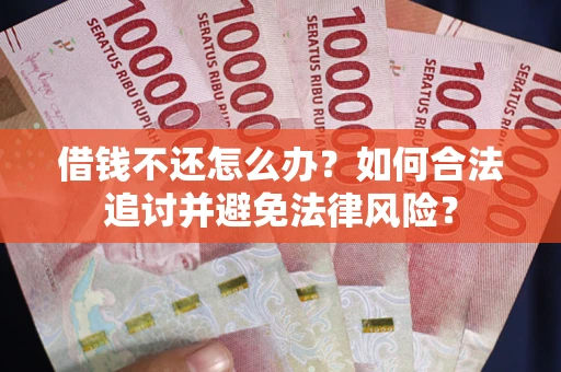 武汉借钱不还怎么办？如何合法追讨并避免法律风险？