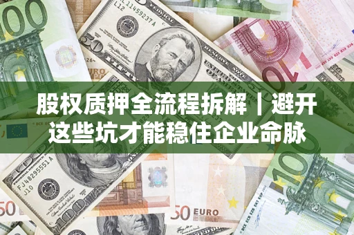 武汉股权质押全流程拆解｜避开这些坑才能稳住企业命脉