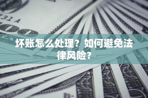武汉坏账怎么处理？如何避免法律风险？