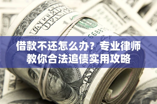 武汉借款不还怎么办？专业律师教你合法追债实用攻略