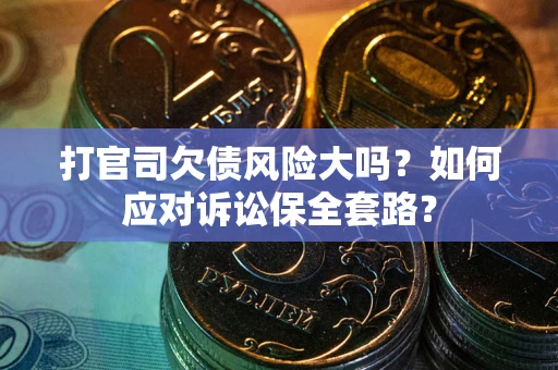 武汉打官司欠债风险大吗？如何应对诉讼保全套路？