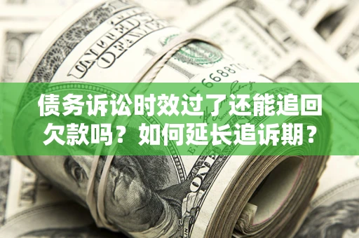 武汉债务诉讼时效过了还能追回欠款吗？如何延长追诉期？