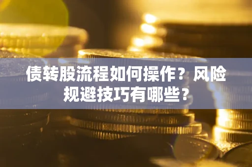 武汉债转股流程如何操作？风险规避技巧有哪些？