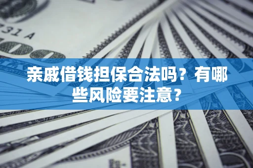 武汉亲戚借钱担保合法吗？有哪些风险要注意？