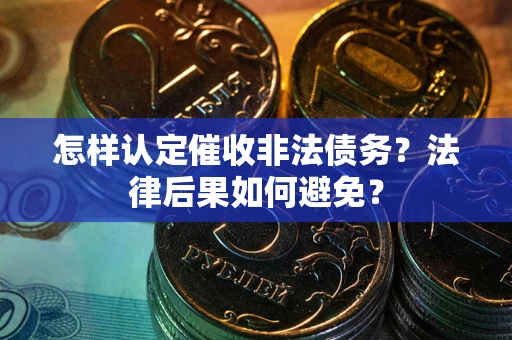 武汉怎样认定催收非法债务？法律后果如何避免？