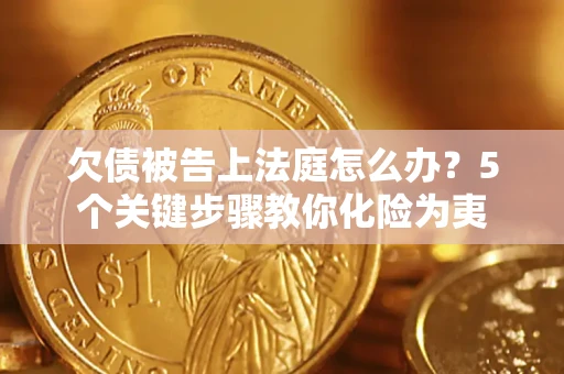 武汉欠债被告上法庭怎么办？5个关键步骤教你化险为夷