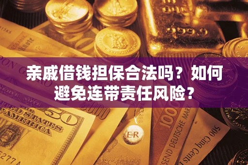 武汉亲戚借钱担保合法吗？如何避免连带责任风险？